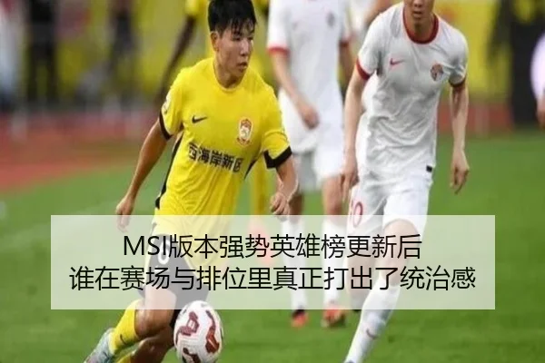 MSI版本强势英雄榜更新后 谁在赛场与排位里真正打出了统治感 - Kaiyun